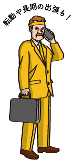 転勤や長期の出張も！